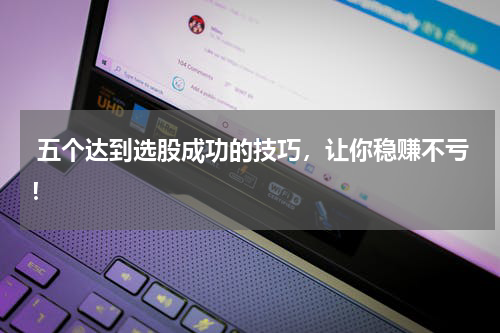  五个达到选股成功的技巧，让你稳赚不亏！