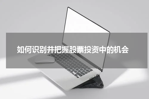  如何识别并把握股票投资中的机会