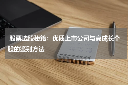  股票选股秘籍：优质上市公司与高成长个股的鉴别方法