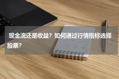  现金流还是收益？如何通过行情指标选择股票？