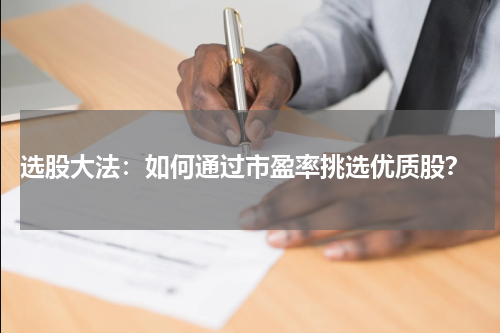  选股大法：如何通过市盈率挑选优质股？
