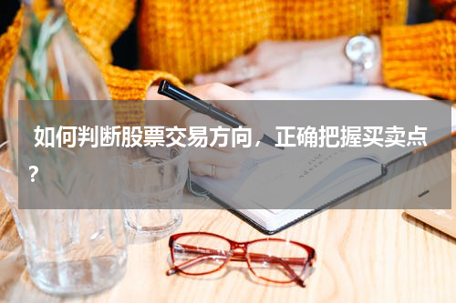  如何判断股票交易方向，正确把握买卖点？