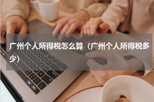 广州个人所得税怎么算（广州个人所得税多少）