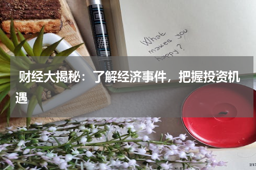  财经大揭秘：了解经济事件，把握投资机遇