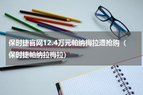 保时捷官网12.4万元帕纳梅拉遭抢购（保时捷帕纳拉梅拉）