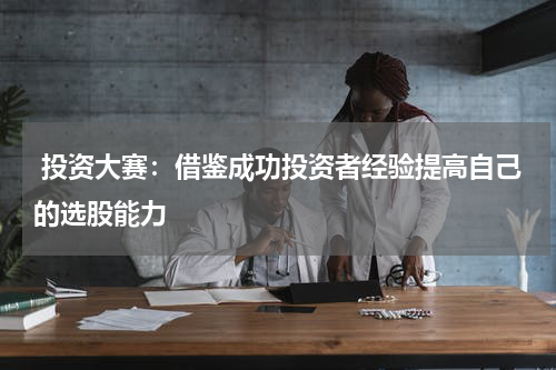  投资大赛：借鉴成功投资者经验提高自己的选股能力
