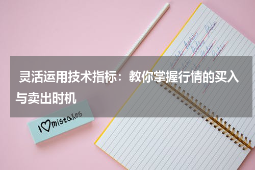  灵活运用技术指标：教你掌握行情的买入与卖出时机