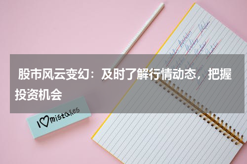  股市风云变幻：及时了解行情动态，把握投资机会