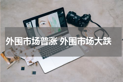 外围市场普涨 外围市场大跌
