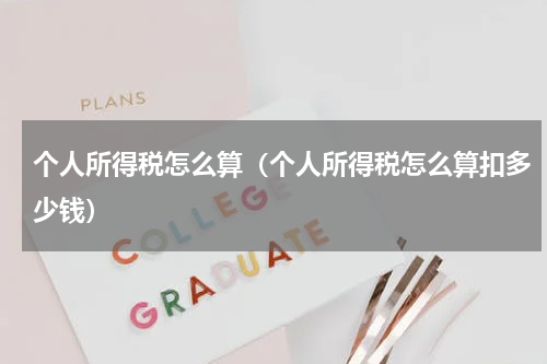 个人所得税怎么算（个人所得税怎么算扣多少钱）