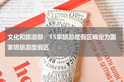 文化和旅游部：15家旅游度假区确定为国家级旅游度假区