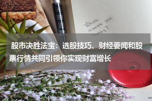  股市决胜法宝：选股技巧、财经要闻和股票行情共同引领你实现财富增长