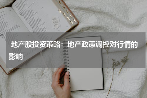  地产股投资策略：地产政策调控对行情的影响