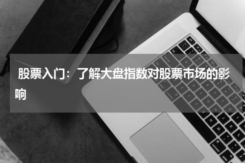  股票入门：了解大盘指数对股票市场的影响