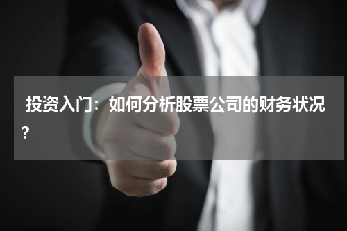  投资入门：如何分析股票公司的财务状况？