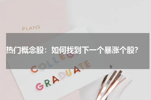  热门概念股：如何找到下一个暴涨个股？