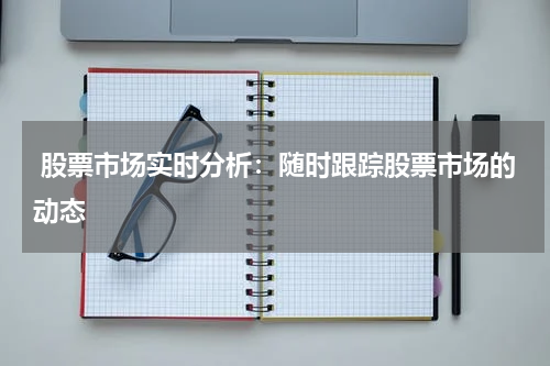  股票市场实时分析：随时跟踪股票市场的动态