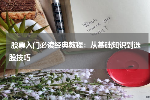  股票入门必读经典教程：从基础知识到选股技巧