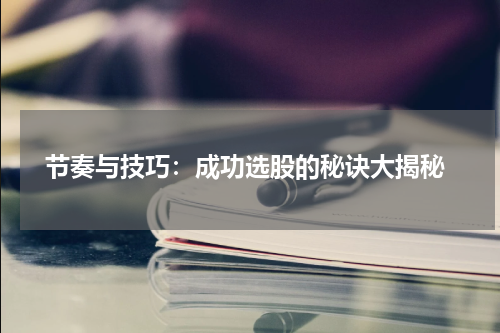  节奏与技巧：成功选股的秘诀大揭秘