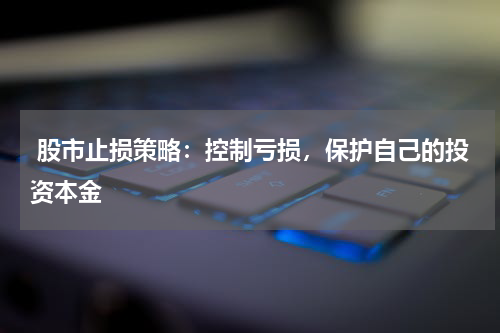  股市止损策略：控制亏损，保护自己的投资本金