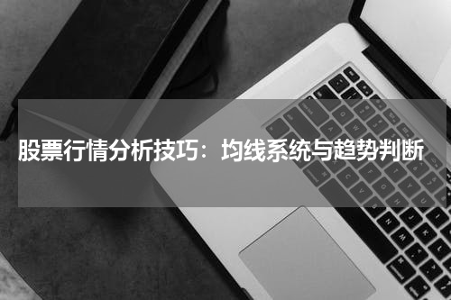  股票行情分析技巧：均线系统与趋势判断