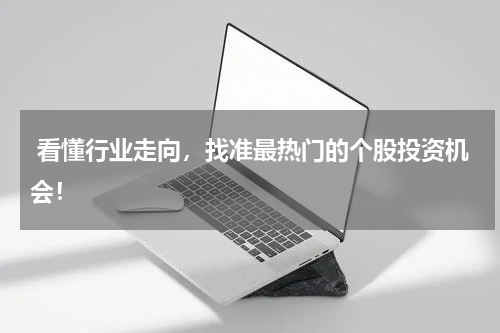  看懂行业走向，找准最热门的个股投资机会！