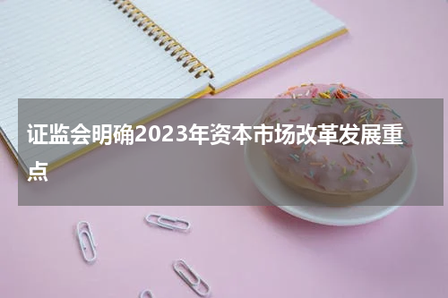 证监会明确2023年资本市场改革发展重点