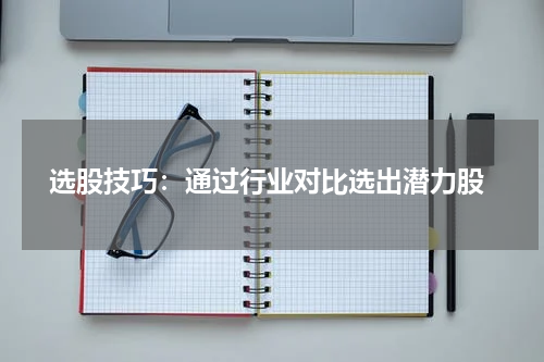  选股技巧：通过行业对比选出潜力股