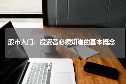  股市入门：投资者必须知道的基本概念