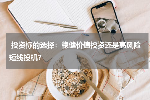  投资标的选择：稳健价值投资还是高风险短线投机？