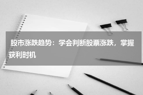  股市涨跌趋势：学会判断股票涨跌，掌握获利时机