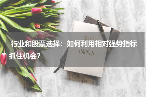  行业和股票选择：如何利用相对强势指标抓住机会？