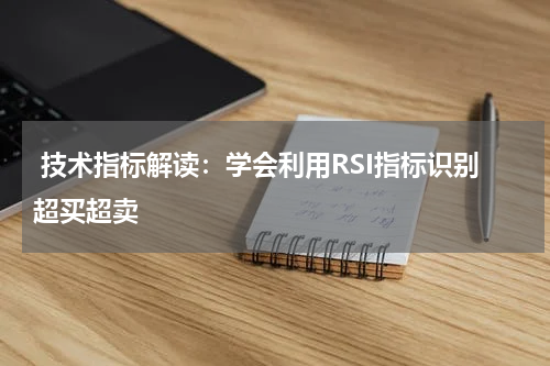  技术指标解读：学会利用RSI指标识别超买超卖