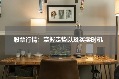  股票行情：掌握走势以及买卖时机