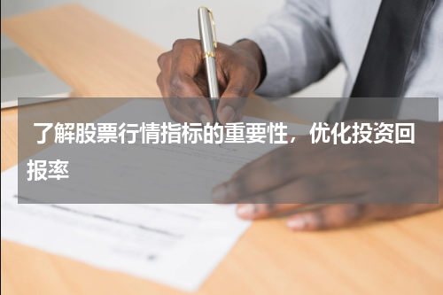  了解股票行情指标的重要性，优化投资回报率