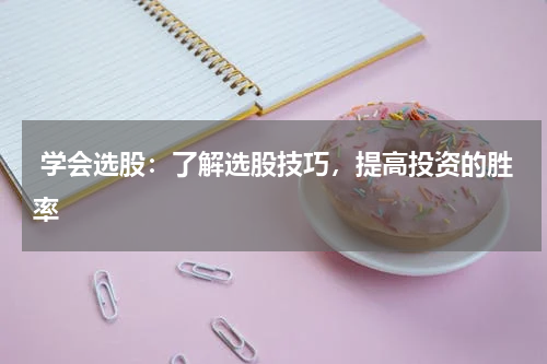  学会选股：了解选股技巧，提高投资的胜率