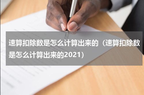 速算扣除数是怎么计算出来的（速算扣除数是怎么计算出来的2021）