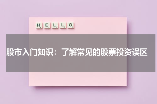  股市入门知识：了解常见的股票投资误区