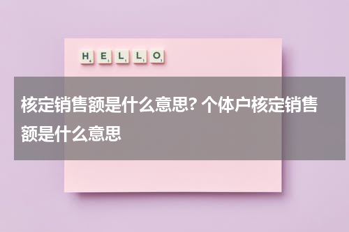 核定销售额是什么意思? 个体户核定销售额是什么意思
