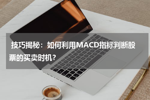  技巧揭秘：如何利用MACD指标判断股票的买卖时机？