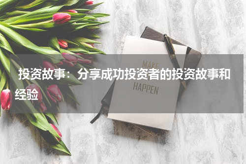  投资故事：分享成功投资者的投资故事和经验