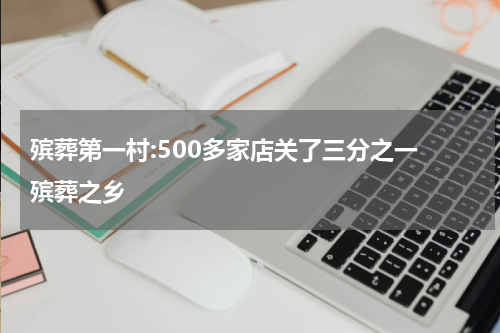 殡葬第一村:500多家店关了三分之一 殡葬之乡