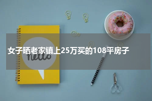女子晒老家镇上25万买的108平房子