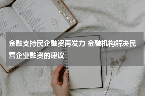 金融支持民企融资再发力 金融机构解决民营企业融资的建议