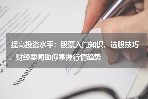  提高投资水平：股票入门知识、选股技巧、财经要闻助你掌握行情趋势