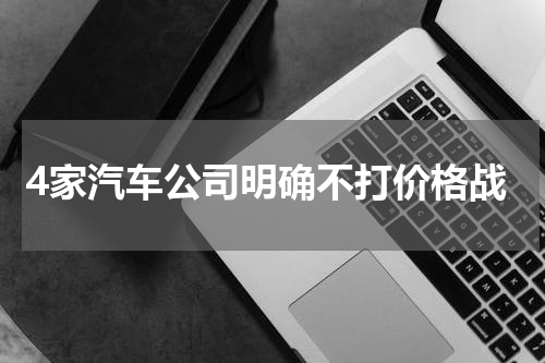 4家汽车公司明确不打价格战