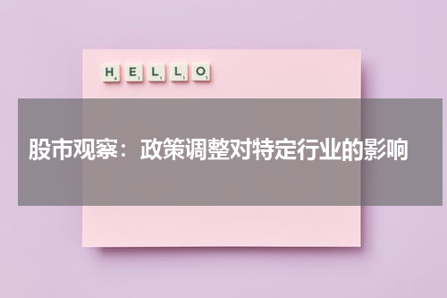 股市观察：政策调整对特定行业的影响