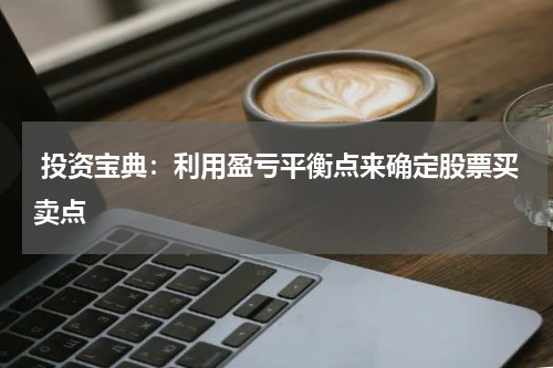  投资宝典：利用盈亏平衡点来确定股票买卖点