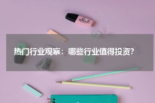 热门行业观察：哪些行业值得投资？
