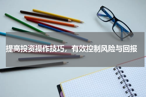 提高投资操作技巧，有效控制风险与回报